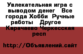 Увлекательная игра с выводом денег - Все города Хобби. Ручные работы » Другое   . Карачаево-Черкесская респ.